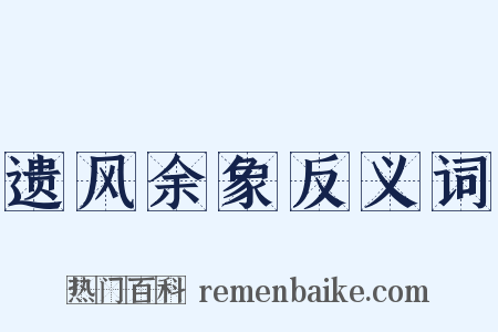 遗风余象反义词是什么意思的图片